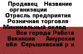 Продавец › Название организации ­ Prisma › Отрасль предприятия ­ Розничная торговля › Минимальный оклад ­ 20 000 - Все города Работа » Вакансии   . Амурская обл.,Серышевский р-н